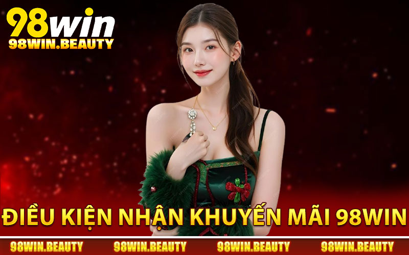 Khuyến Mãi 98Win - Nhiều Ưu Đãi Để Tăng Vốn Liên Tục 1 Điều kiện nhận khuyến mãi 98Win