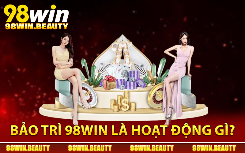 Bảo Trì 98Win - Nguyên Nhân Và Thời Gian Hoạt Động Lại 2 Bảo trì 98Win là hoạt động gì?