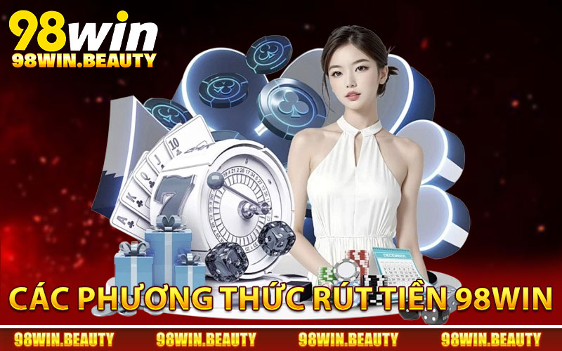 Các phương thức rút tiền 98Win nhanh chóng và miễn phí