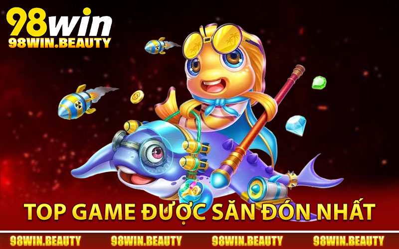 Top game bắn cá 98Win được săn đón nhất